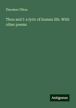 Thou and I: a lyric of human life. With other poems