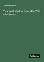 Thou and I: a lyric of human life. With other poems