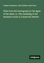 Hints from the hornograph on the signs of the times: or, The unsealing of the hermetic books of Joseph the Hebrew