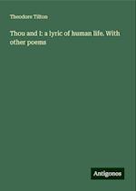 Thou and I: a lyric of human life. With other poems