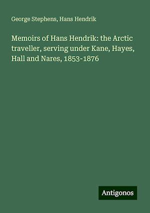 Memoirs of Hans Hendrik: the Arctic traveller, serving under Kane, Hayes, Hall and Nares, 1853-1876