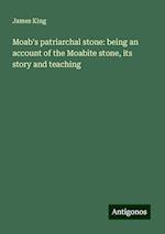 Moab's patriarchal stone: being an account of the Moabite stone, its story and teaching