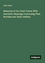 Memories of Our Great Towns: With Anecdotic Gleanings Concerning Their Worthies and Their Oddities