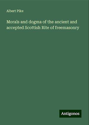 Morals and dogma of the ancient and accepted Scottish Rite of freemasonry