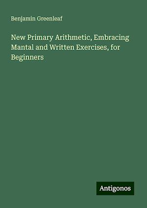 New Primary Arithmetic, Embracing Mantal and Written Exercises, for Beginners