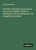 Old paths: being plain statements on some of the weightier matters of Christianity from the standpoint of an evangelical churchman