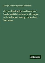 On the distribution and tenure of lands, and the customs with respect to inheritance, among the ancient Mexicans