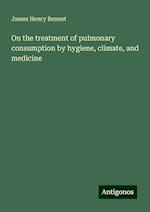 On the treatment of pulmonary consumption by hygiene, climate, and medicine