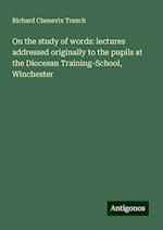 On the study of words: lectures addressed originally to the pupils at the Diocesan Training-School, Winchester