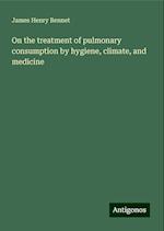 On the treatment of pulmonary consumption by hygiene, climate, and medicine