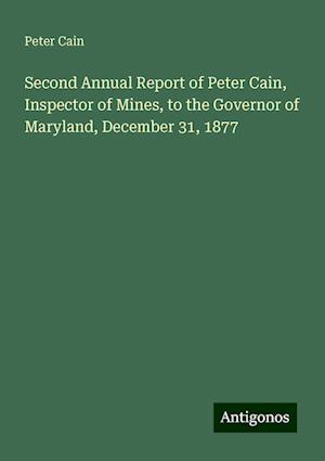 Second Annual Report of Peter Cain, Inspector of Mines, to the Governor of Maryland, December 31, 1877