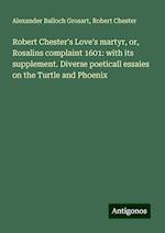 Robert Chester's Love's martyr, or, Rosalins complaint 1601: with its supplement. Diverse poeticall essaies on the Turtle and Phoenix