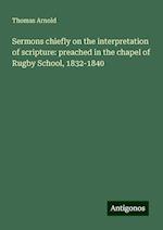 Sermons chiefly on the interpretation of scripture: preached in the chapel of Rugby School, 1832-1840