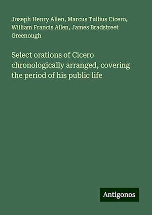 Select orations of Cicero chronologically arranged, covering the period of his public life