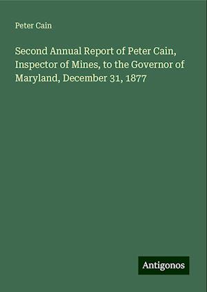 Second Annual Report of Peter Cain, Inspector of Mines, to the Governor of Maryland, December 31, 1877