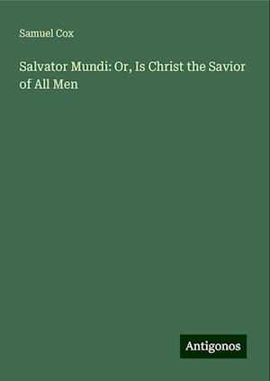 Salvator Mundi: Or, Is Christ the Savior of All Men