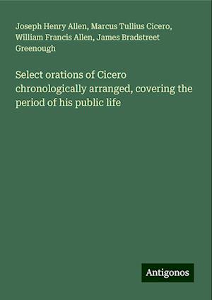 Select orations of Cicero chronologically arranged, covering the period of his public life