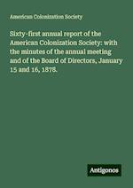 Sixty-first annual report of the American Colonization Society: with the minutes of the annual meeting and of the Board of Directors, January 15 and 16, 1878.