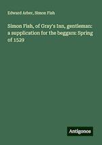 Simon Fish, of Gray's Inn, gentleman: a supplication for the beggars: Spring of 1529