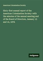 Sixty-first annual report of the American Colonization Society: with the minutes of the annual meeting and of the Board of Directors, January 15 and 16, 1878.