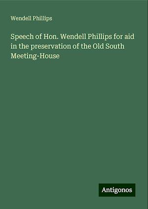 Speech of Hon. Wendell Phillips for aid in the preservation of the Old South Meeting-House