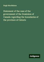 Statement of the case of the government of the Dominion of Canada regarding the boundaries of the province of Ontario