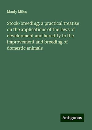 Stock-breeding: a practical treatise on the applications of the laws of development and heredity to the improvement and breeding of domestic animals