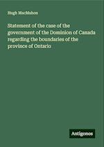 Statement of the case of the government of the Dominion of Canada regarding the boundaries of the province of Ontario