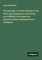 The bearings of chronic disease of the heart upon pregnancy, parturition, and childbed: with papers on puerperal pluero-pneumonia and eclampsia