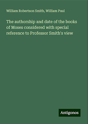 The authorship and date of the books of Moses considered with special reference to Professor Smith's view