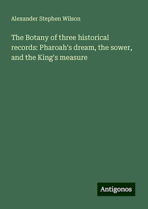 The Botany of three historical records: Pharoah's dream, the sower, and the King's measure