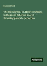 The bulb garden; or, How to cultivate bulbous and tuberous-roofed flowering plants to perfection