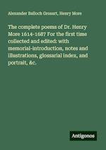 The complete poems of Dr. Henry More 1614-1687 For the first time collected and edited: with memorial-introduction, notes and illustrations, glossarial index, and portrait, &c.