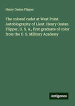 The colored cadet at West Point. Autobiography of Lieut. Henry Ossian Flipper, U. S. A., first graduate of color from the U. S. Military Academy