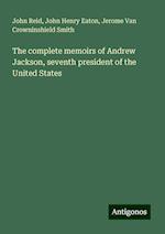 The complete memoirs of Andrew Jackson, seventh president of the United States