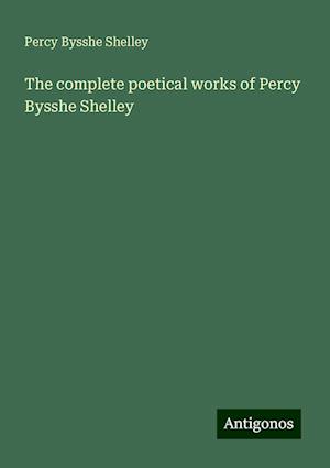 The complete poetical works of Percy Bysshe Shelley