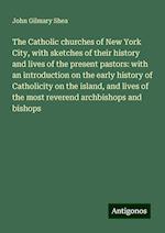 The Catholic churches of New York City, with sketches of their history and lives of the present pastors: with an introduction on the early history of Catholicity on the island, and lives of the most reverend archbishops and bishops