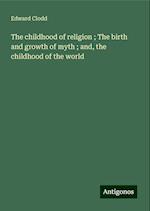 The childhood of religion ; The birth and growth of myth ; and, the childhood of the world