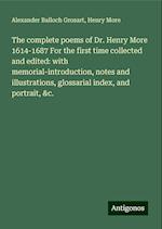 The complete poems of Dr. Henry More 1614-1687 For the first time collected and edited: with memorial-introduction, notes and illustrations, glossarial index, and portrait, &c.