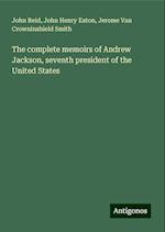 The complete memoirs of Andrew Jackson, seventh president of the United States