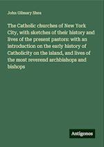 The Catholic churches of New York City, with sketches of their history and lives of the present pastors: with an introduction on the early history of Catholicity on the island, and lives of the most reverend archbishops and bishops