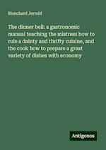 The dinner bell: a gastronomic manual teaching the mistress how to rule a dainty and thrifty cuisine, and the cook how to prepare a great variety of dishes with economy