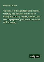 The dinner bell: a gastronomic manual teaching the mistress how to rule a dainty and thrifty cuisine, and the cook how to prepare a great variety of dishes with economy