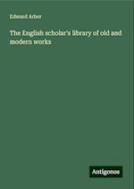 The English scholar's library of old and modern works