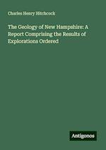 The Geology of New Hampshire: A Report Comprising the Results of Explorations Ordered