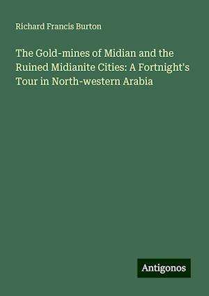 The Gold-mines of Midian and the Ruined Midianite Cities: A Fortnight's Tour in North-western Arabia