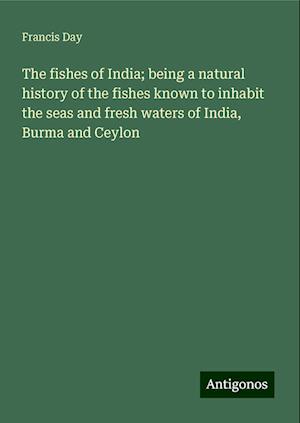 The fishes of India; being a natural history of the fishes known to inhabit the seas and fresh waters of India, Burma and Ceylon