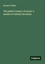 The golden treasury of prayer: a manual of Catholic devotions