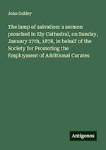 The lamp of salvation: a sermon preached in Ely Cathedral, on Sunday, January 27th, 1878, in behalf of the Society for Promoting the Employment of Additional Curates