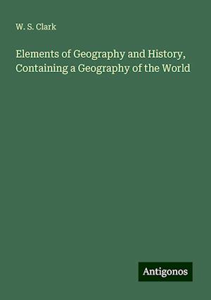 Elements of Geography and History, Containing a Geography of the World